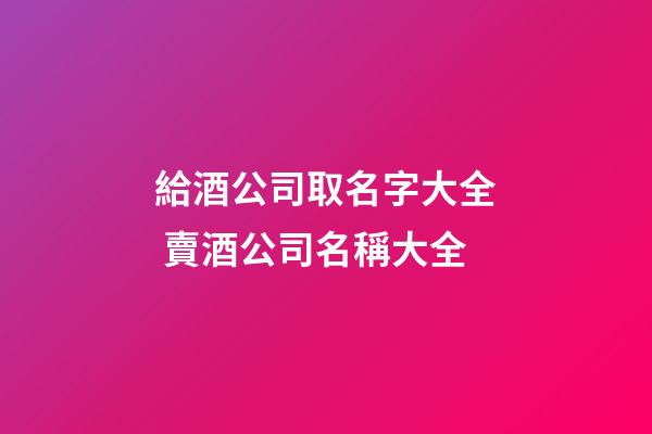 給酒公司取名字大全 賣酒公司名稱大全